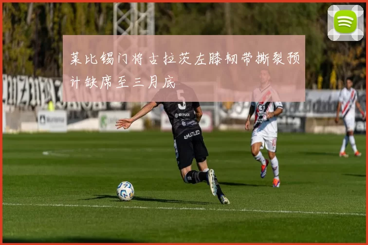 莱比锡门将古拉茨左膝韧带撕裂预计缺席至三月底