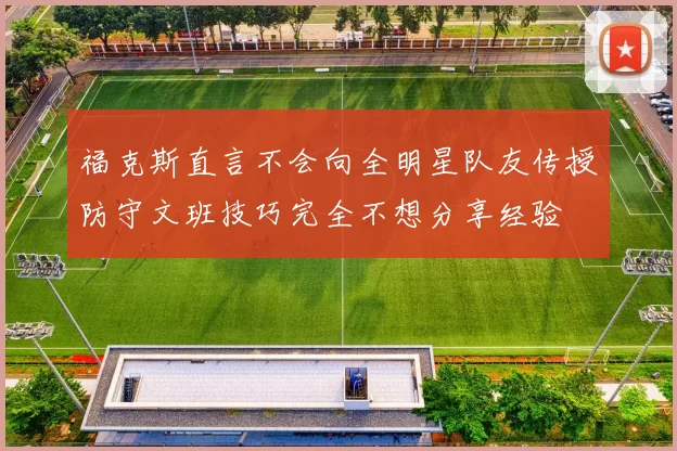 福克斯直言不会向全明星队友传授防守文班技巧完全不想分享经验