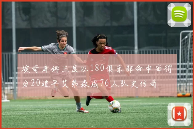 埃奇库姆三度以180俱乐部命中率得分20追平艾弗森成76人队史传奇