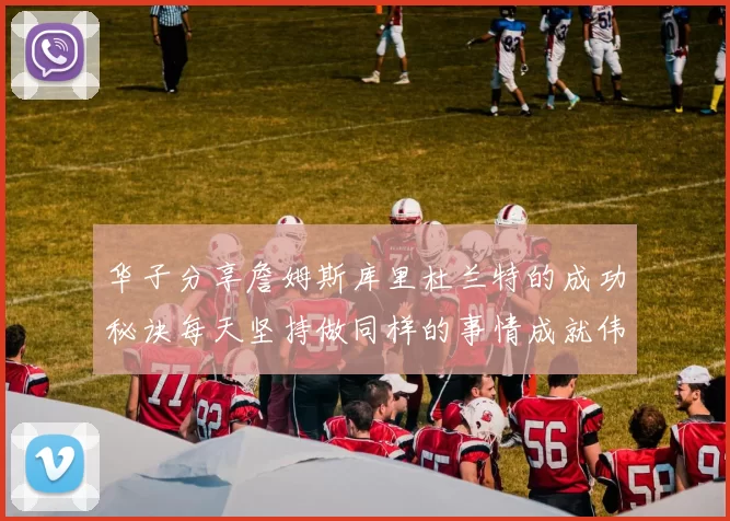华子分享詹姆斯库里杜兰特的成功秘诀每天坚持做同样的事情成就伟大人生