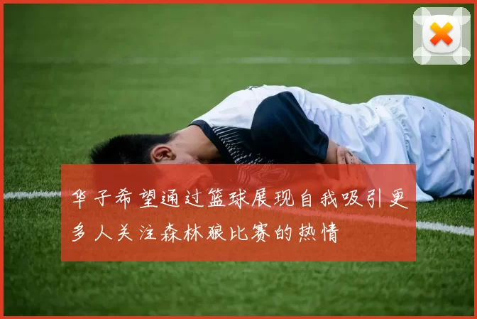 华子希望通过篮球展现自我吸引更多人关注森林狼比赛的热情