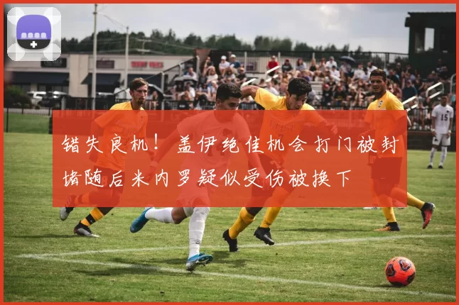 错失良机！盖伊绝佳机会打门被封堵随后米内罗疑似受伤被换下