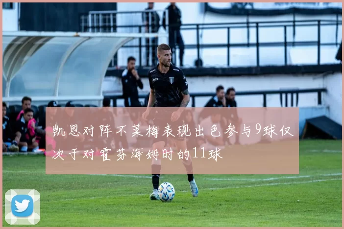 凯恩对阵不莱梅表现出色参与9球仅次于对霍芬海姆时的11球