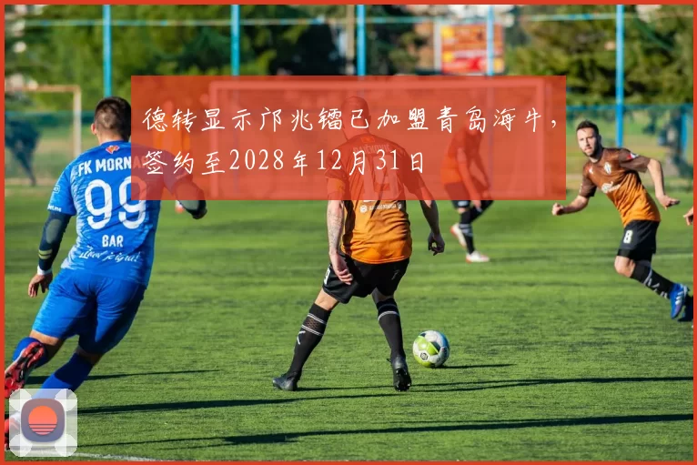 德转显示邝兆镭已加盟青岛海牛，签约至2028年12月31日