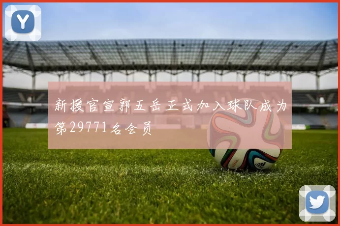 新援官宣郭五岳正式加入球队成为第29771名会员