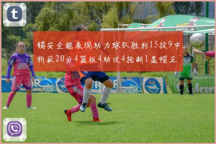 锡安全能表现助力球队胜利15投9中斩获20分4篮板4助攻4抢断1盖帽正负值高达15