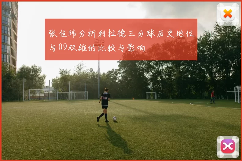 张佳玮分析利拉德三分球历史地位与09双雄的比较与影响